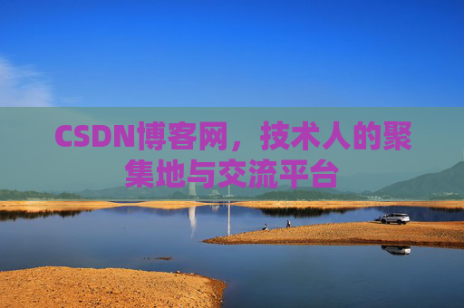 CSDN博客网，技术人的聚集地与交流平台